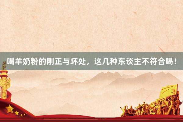 喝羊奶粉的刚正与坏处，这几种东谈主不符合喝！